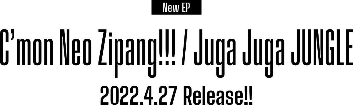 NEW EP C’mon Neo Zipang!!! / Juga Juga JUNGLE 2022.4.27 Release!!